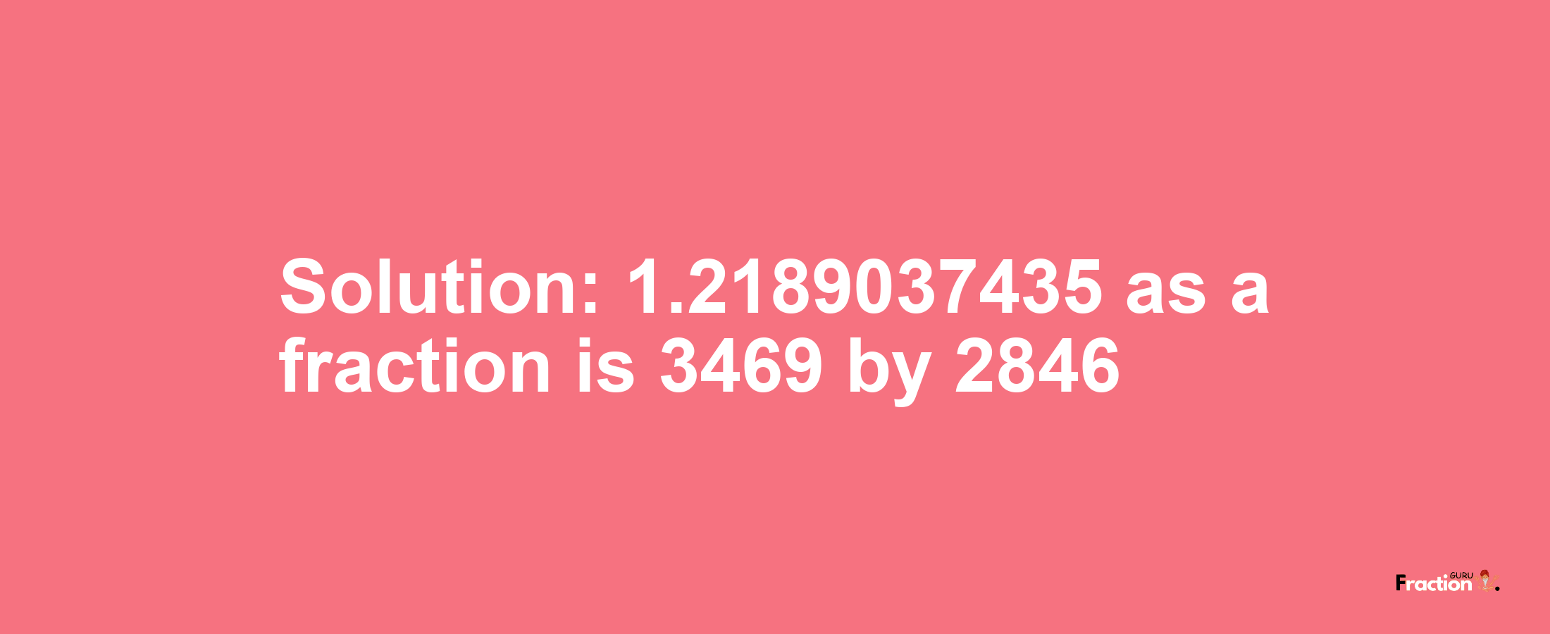 Solution:1.2189037435 as a fraction is 3469/2846